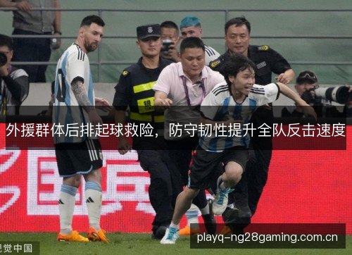 外援群体后排起球救险，防守韧性提升全队反击速度