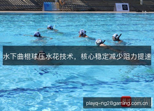 水下曲棍球压水花技术,核心稳定减少阻力提速 水下曲棍球压水花技术,核心稳定减少阻力提速